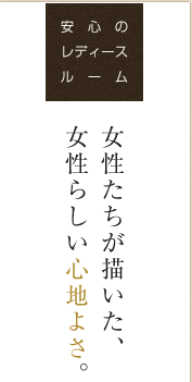 安心のレディースフロア 女性たちが描いた、女性らしい心地よさ。