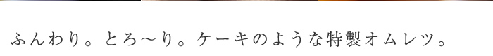 ふんわり。とろ〜り。ケーキのような特製オムレツ。
